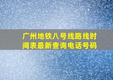 广州地铁八号线路线时间表最新查询电话号码