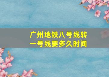 广州地铁八号线转一号线要多久时间