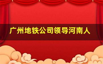 广州地铁公司领导河南人