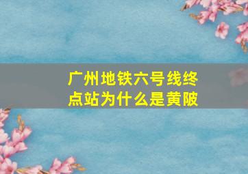 广州地铁六号线终点站为什么是黄陂