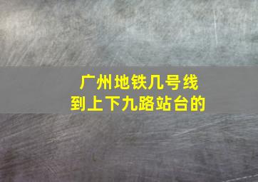 广州地铁几号线到上下九路站台的