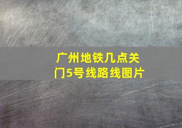 广州地铁几点关门5号线路线图片