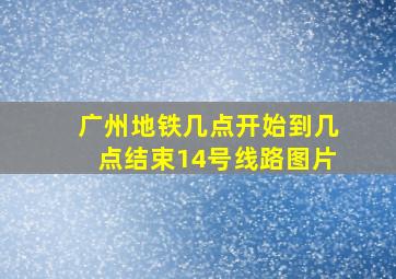 广州地铁几点开始到几点结束14号线路图片