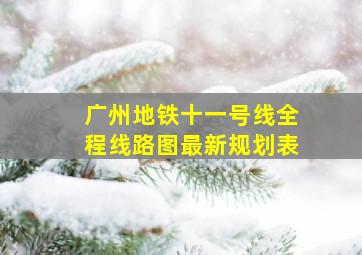 广州地铁十一号线全程线路图最新规划表