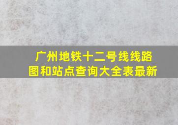 广州地铁十二号线线路图和站点查询大全表最新