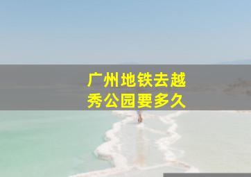 广州地铁去越秀公园要多久