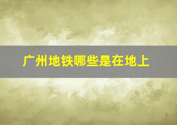 广州地铁哪些是在地上