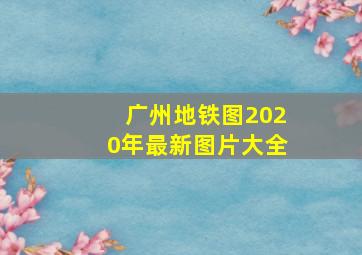 广州地铁图2020年最新图片大全