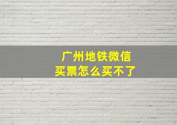 广州地铁微信买票怎么买不了