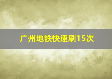 广州地铁快速刷15次