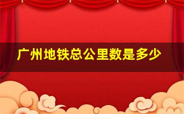 广州地铁总公里数是多少