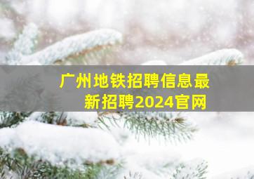 广州地铁招聘信息最新招聘2024官网