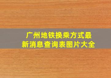 广州地铁换乘方式最新消息查询表图片大全