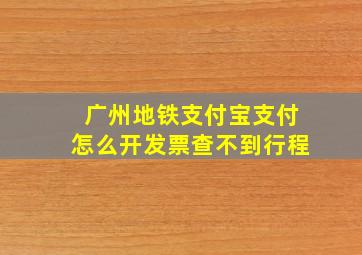 广州地铁支付宝支付怎么开发票查不到行程