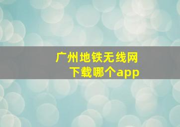 广州地铁无线网下载哪个app