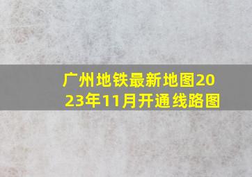 广州地铁最新地图2023年11月开通线路图