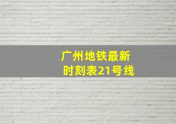 广州地铁最新时刻表21号线