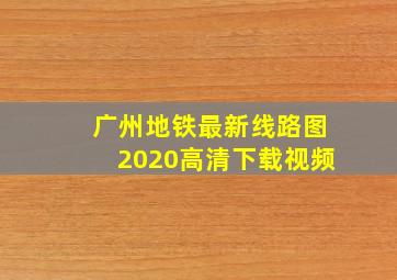 广州地铁最新线路图2020高清下载视频