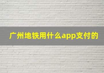 广州地铁用什么app支付的