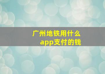 广州地铁用什么app支付的钱