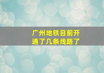 广州地铁目前开通了几条线路了