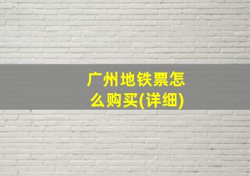 广州地铁票怎么购买(详细)