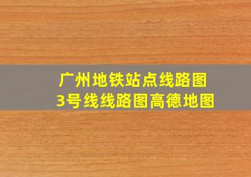 广州地铁站点线路图3号线线路图高德地图