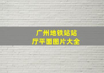 广州地铁站站厅平面图片大全