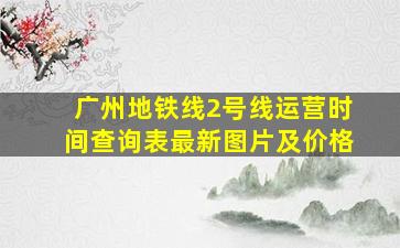 广州地铁线2号线运营时间查询表最新图片及价格