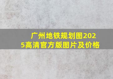 广州地铁规划图2025高清官方版图片及价格