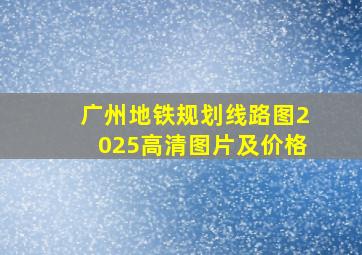 广州地铁规划线路图2025高清图片及价格