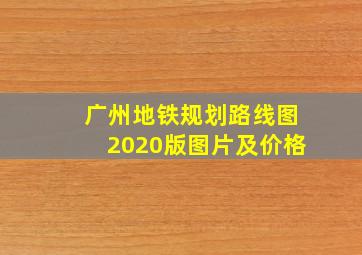 广州地铁规划路线图2020版图片及价格