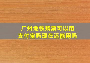 广州地铁购票可以用支付宝吗现在还能用吗