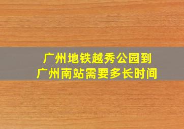 广州地铁越秀公园到广州南站需要多长时间