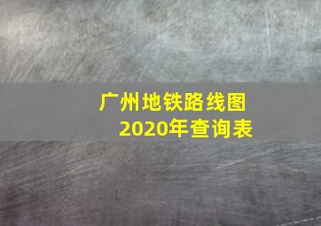 广州地铁路线图2020年查询表