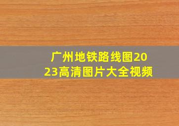 广州地铁路线图2023高清图片大全视频