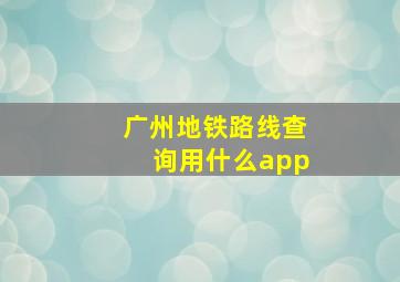 广州地铁路线查询用什么app