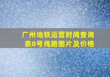 广州地铁运营时间查询表8号线路图片及价格