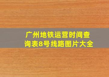 广州地铁运营时间查询表8号线路图片大全