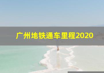 广州地铁通车里程2020