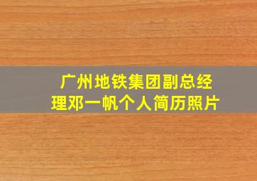 广州地铁集团副总经理邓一帆个人简历照片