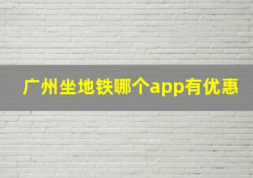 广州坐地铁哪个app有优惠