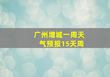 广州增城一周天气预报15天周