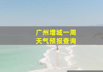 广州增城一周天气预报查询