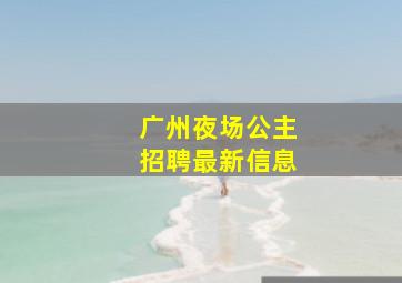 广州夜场公主招聘最新信息