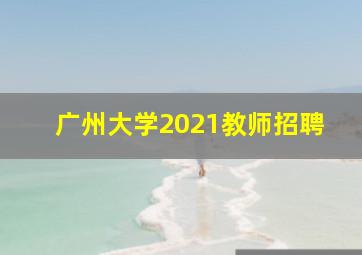 广州大学2021教师招聘