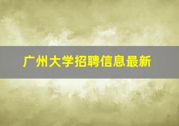 广州大学招聘信息最新