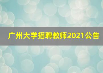 广州大学招聘教师2021公告