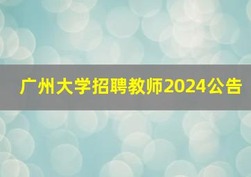 广州大学招聘教师2024公告