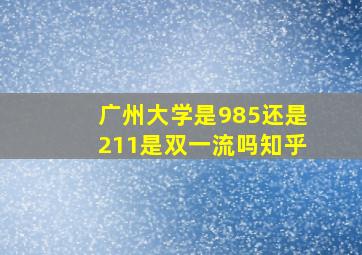 广州大学是985还是211是双一流吗知乎